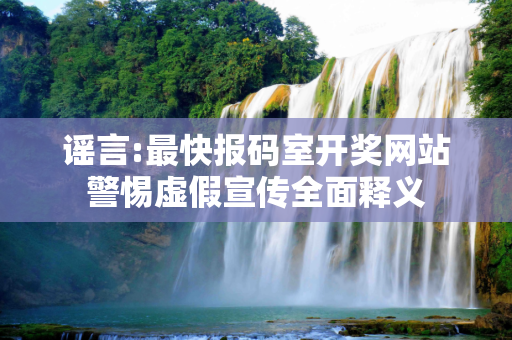 谣言:最快报码室开奖网站警惕虚假宣传全面释义