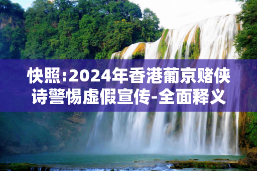 快照:2024年香港葡京赌侠诗警惕虚假宣传-全面释义、解释与落实