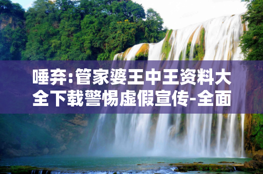 唾弃:管家婆王中王资料大全下载警惕虚假宣传-全面释义