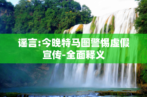 谣言:今晚特马图警惕虚假宣传-全面释义