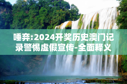 唾弃:2024开奖历史澳门记录警惕虚假宣传-全面释义、解释与落实