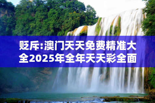 贬斥:澳门天天免费精准大全2025年全年天天彩全面释义、解释与落实