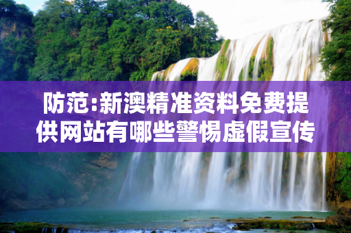 防范:新澳精准资料免费提供网站有哪些警惕虚假宣传-全面释义