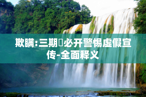 欺瞒:三期內必开警惕虚假宣传-全面释义