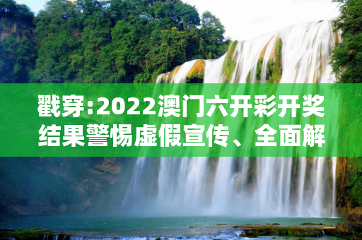 戳穿:2022澳门六开彩开奖结果警惕虚假宣传、全面解答