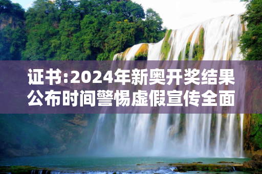 证书:2024年新奥开奖结果公布时间警惕虚假宣传全面释义