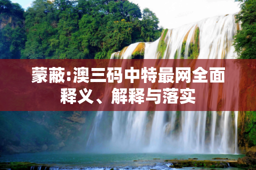 蒙蔽:澳三码中特最网全面释义、解释与落实