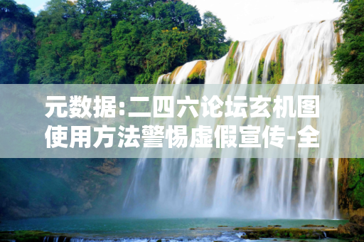 元数据:二四六论坛玄机图使用方法警惕虚假宣传-全面释义