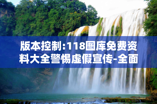 版本控制:118图库免费资料大全警惕虚假宣传-全面释义