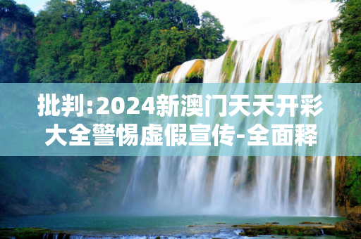 批判:2024新澳门天天开彩大全警惕虚假宣传-全面释义、解释与落实