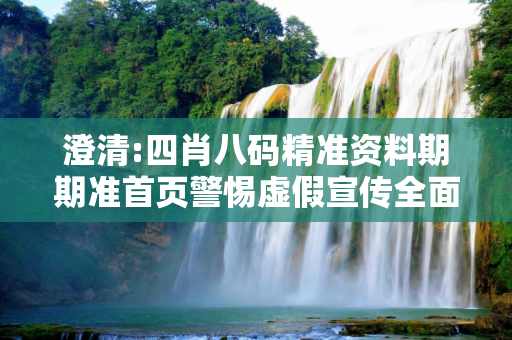 澄清:四肖八码精准资料期期准首页警惕虚假宣传全面释义
