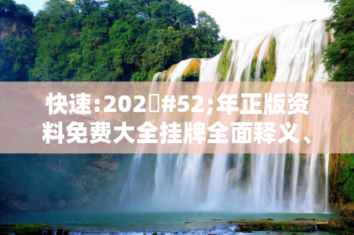快速:202#52;年正版资料免费大全挂牌全面释义、解释与落实