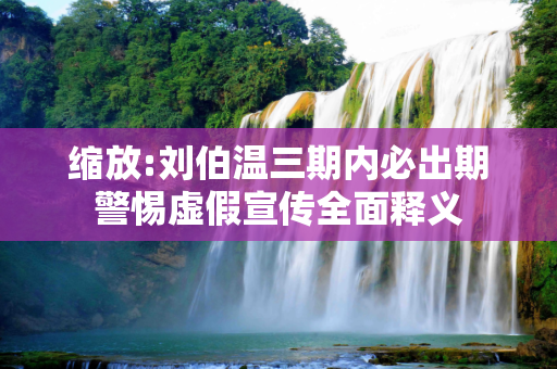 缩放:刘伯温三期内必出期警惕虚假宣传全面释义