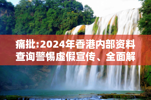 痛批:2024年香港内部资料查询警惕虚假宣传、全面解答与解释