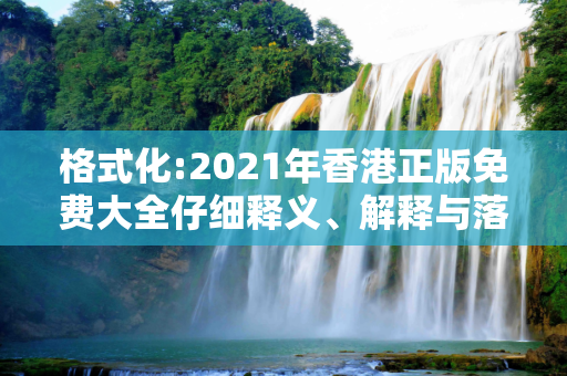 格式化:2021年香港正版免费大全仔细释义、解释与落实