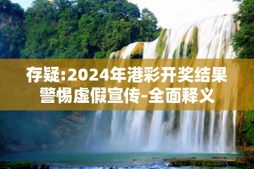 存疑:2024年港彩开奖结果警惕虚假宣传-全面释义