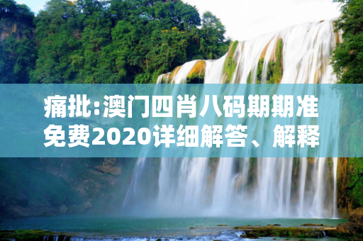 痛批:澳门四肖八码期期准免费2020详细解答、解释与落实