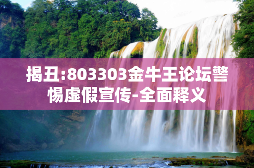 揭丑:803303金牛王论坛警惕虚假宣传-全面释义