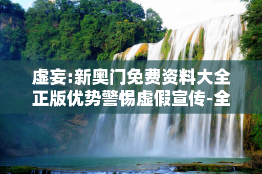 虚妄:新奥门免费资料大全正版优势警惕虚假宣传-全面释义
