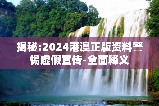 揭秘:2024港澳正版资料警惕虚假宣传-全面释义