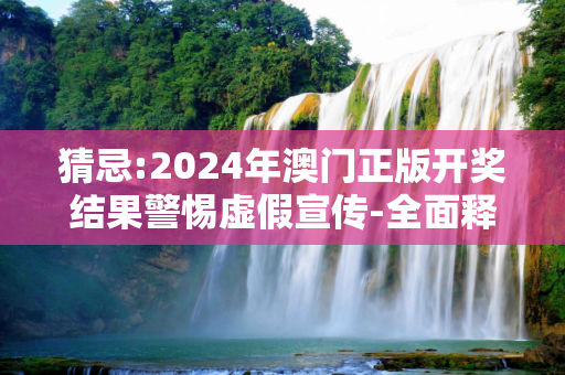 猜忌:2024年澳门正版开奖结果警惕虚假宣传-全面释义