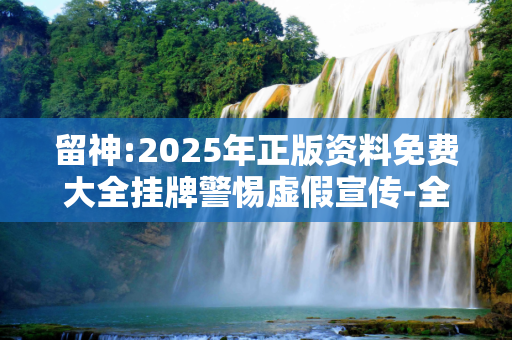 留神:2025年正版资料免费大全挂牌警惕虚假宣传-全面释义、解释与落实