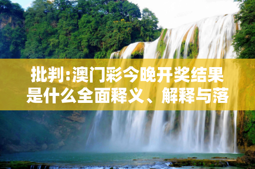 批判:澳门彩今晚开奖结果是什么全面释义、解释与落实