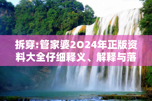 拆穿:管家婆2O24年正版资料大全仔细释义、解释与落实