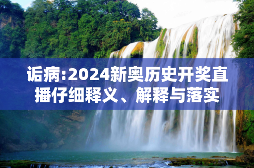 诟病:2024新奥历史开奖直播仔细释义、解释与落实