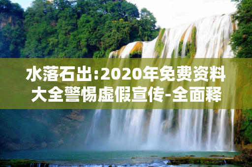 水落石出:2020年免费资料大全警惕虚假宣传-全面释义、解释与落实