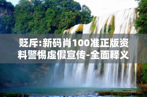 贬斥:新码肖100准正版资料警惕虚假宣传-全面释义、解释与落实