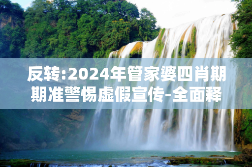 反转:2024年管家婆四肖期期准警惕虚假宣传-全面释义