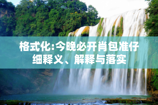 格式化:今晚必开肖包准仔细释义、解释与落实