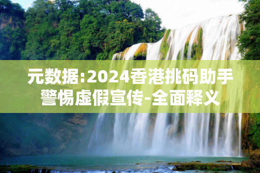 元数据:2024香港挑码助手警惕虚假宣传-全面释义
